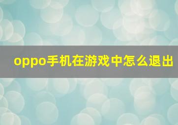 oppo手机在游戏中怎么退出