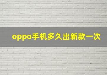 oppo手机多久出新款一次