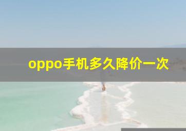 oppo手机多久降价一次