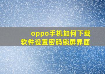 oppo手机如何下载软件设置密码锁屏界面