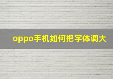 oppo手机如何把字体调大