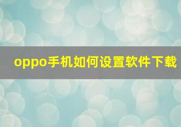 oppo手机如何设置软件下载