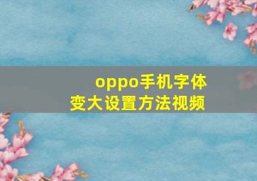 oppo手机字体变大设置方法视频