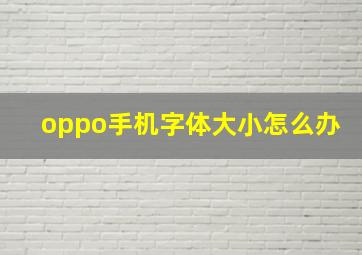 oppo手机字体大小怎么办