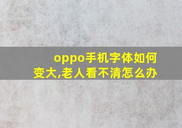 oppo手机字体如何变大,老人看不清怎么办