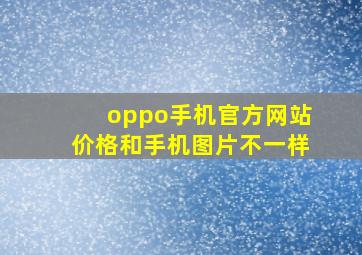 oppo手机官方网站价格和手机图片不一样