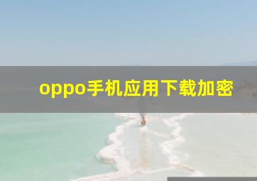 oppo手机应用下载加密