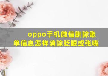 oppo手机微信删除账单信息怎样消除眨眼或张嘴