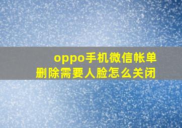 oppo手机微信帐单删除需要人脸怎么关闭