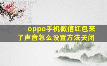 oppo手机微信红包来了声音怎么设置方法关闭