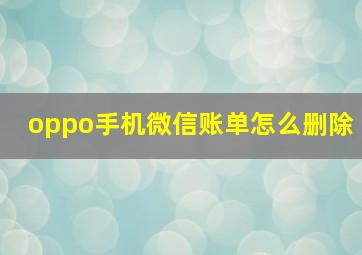 oppo手机微信账单怎么删除