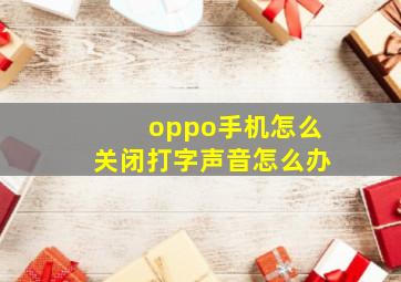 oppo手机怎么关闭打字声音怎么办