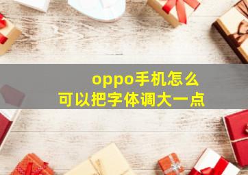 oppo手机怎么可以把字体调大一点