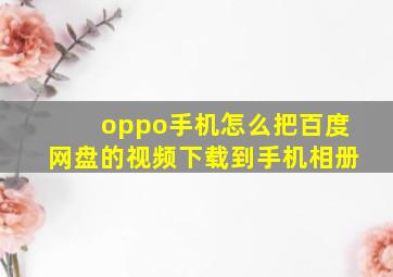 oppo手机怎么把百度网盘的视频下载到手机相册