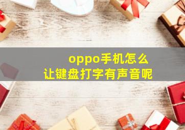 oppo手机怎么让键盘打字有声音呢