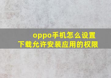 oppo手机怎么设置下载允许安装应用的权限