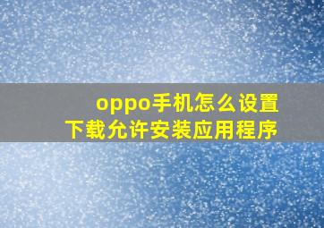 oppo手机怎么设置下载允许安装应用程序