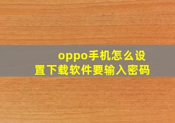 oppo手机怎么设置下载软件要输入密码