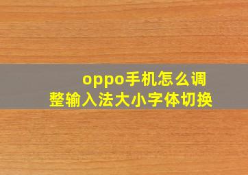 oppo手机怎么调整输入法大小字体切换