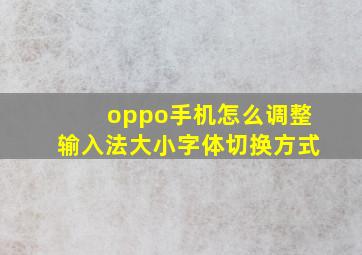 oppo手机怎么调整输入法大小字体切换方式