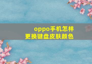 oppo手机怎样更换键盘皮肤颜色