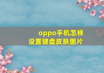 oppo手机怎样设置键盘皮肤图片