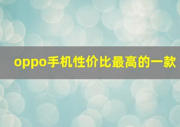 oppo手机性价比最高的一款