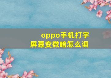 oppo手机打字屏幕变微暗怎么调