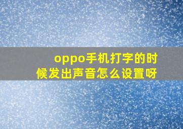 oppo手机打字的时候发出声音怎么设置呀