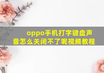 oppo手机打字键盘声音怎么关闭不了呢视频教程