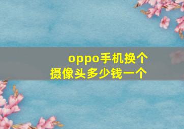 oppo手机换个摄像头多少钱一个