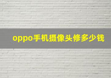 oppo手机摄像头修多少钱