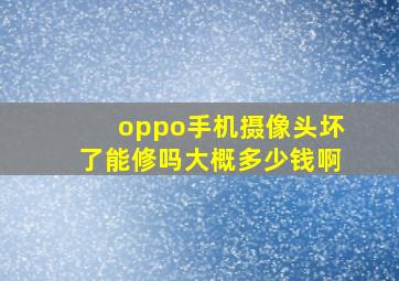 oppo手机摄像头坏了能修吗大概多少钱啊