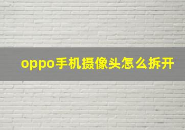 oppo手机摄像头怎么拆开