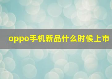 oppo手机新品什么时候上市