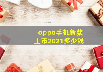 oppo手机新款上市2021多少钱