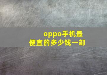 oppo手机最便宜的多少钱一部