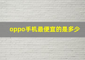 oppo手机最便宜的是多少