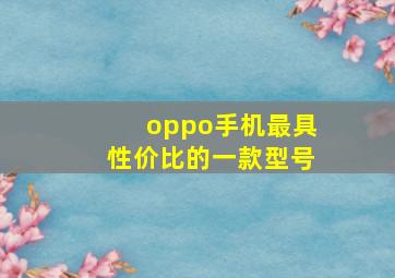 oppo手机最具性价比的一款型号