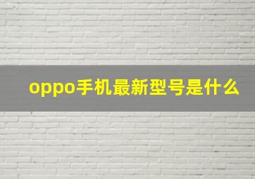 oppo手机最新型号是什么