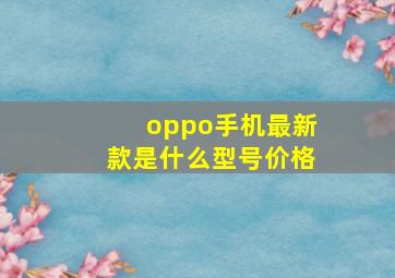 oppo手机最新款是什么型号价格