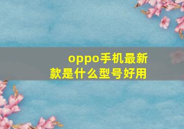 oppo手机最新款是什么型号好用