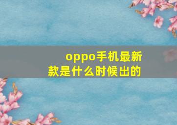 oppo手机最新款是什么时候出的