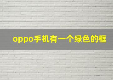 oppo手机有一个绿色的框