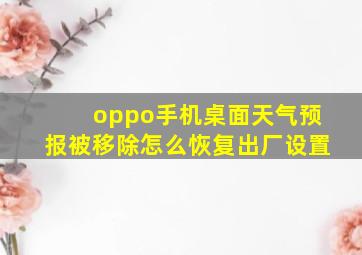 oppo手机桌面天气预报被移除怎么恢复出厂设置