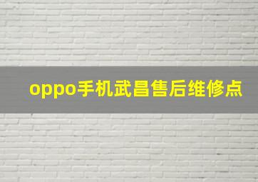 oppo手机武昌售后维修点