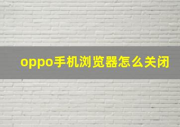 oppo手机浏览器怎么关闭