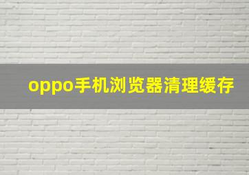 oppo手机浏览器清理缓存