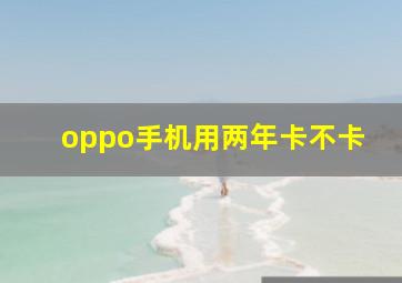 oppo手机用两年卡不卡