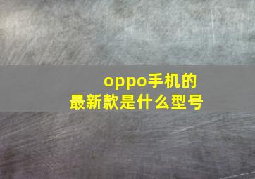 oppo手机的最新款是什么型号